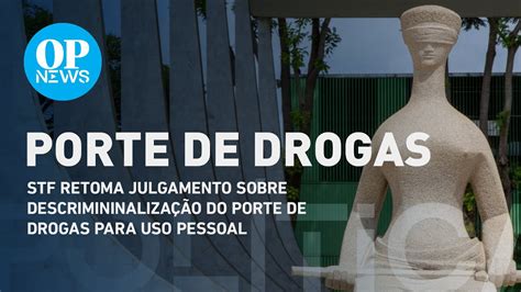 Stf Retoma Julgamento Sobre Descrimininalização Do Porte De Drogas Para Uso Pessoal O Povo