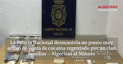 La Policía Nacional Desmantela Un Punto Muy Activo De Venta De Cocaína Regentado Por Un Clan