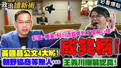 黃國昌公文4大ng！成笑柄！朝野協商等無人王義川嘲裝認真！（彩蛋！阿川獨家透露見到女神丁國琳心境！）｜李正皓 王義川 葉元之 范世平 【政治