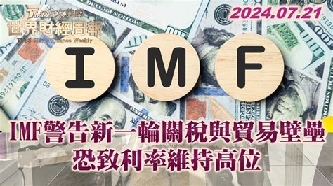 Imf警告新一輪關稅與貿易壁壘 恐致利率維持高位 Tvbs文茜的世界財經周報 20240721 Youtube