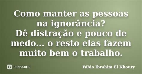 Como Manter As Pessoas Na Ignorância Fábio Ibrahim El Khoury Pensador