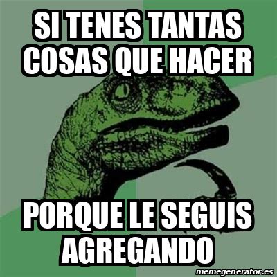 Meme Filosoraptor Si Tenes Tantas Cosas Que Hacer Porque Le Seguis