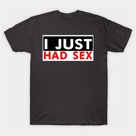 I JUST HAD SEX SHIRT DESIGN Sex Appeal T Shirt TeePublic