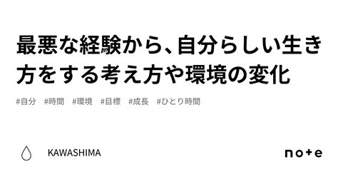 最悪な経験から、自分らしい生き方をする考え方や環境の変化｜kawashima