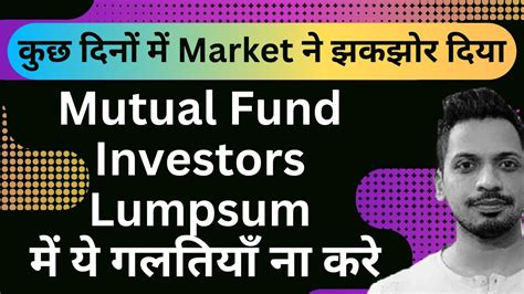 कुछ दिनों में मार्किट ने झकझोर दिया Mutual Fund Investors Lumpsum में ये गलतियाँ ना करे Youtube