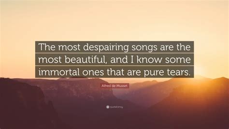 Alfred De Musset Quote The Most Despairing Songs Are The Most