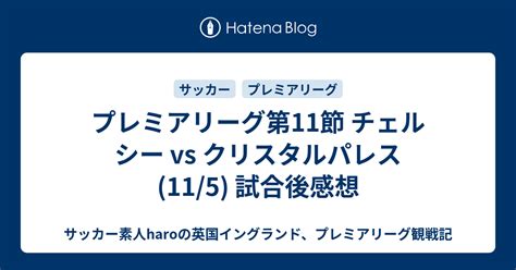 プレミアリーグ第11節 チェルシー Vs クリスタルパレス115 試合後感想 サッカー素人haroの英国イングランド、プレミアリーグ観戦記