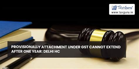 Provisionally Attachment Under Gst Cannot Extend After One Year Delhi Hc