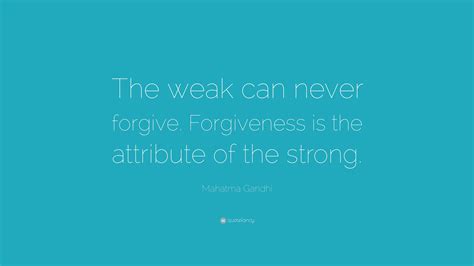 Mahatma Gandhi Quote: “The weak can never forgive. Forgiveness is the