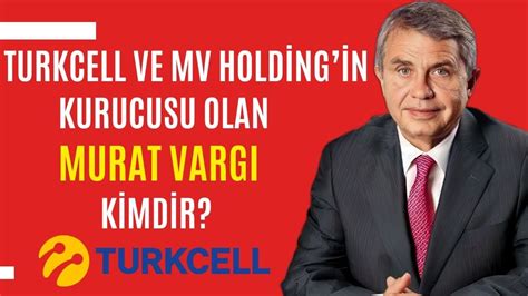 Turkcell Ve MV Holdingin Kurucusu Olan Murat VARGI Kimdir Mehmet