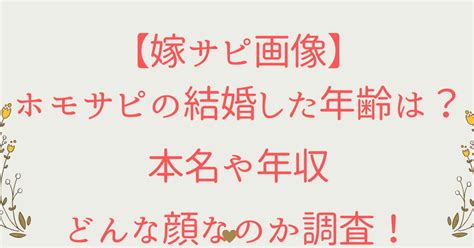 【嫁サピ画像】ホモサピの結婚した年齢は？本名や年収どんな顔なのか調査！