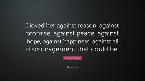 Charles Dickens Quote “i Loved Her Against Reason Against Promise Against Peace Against Hope