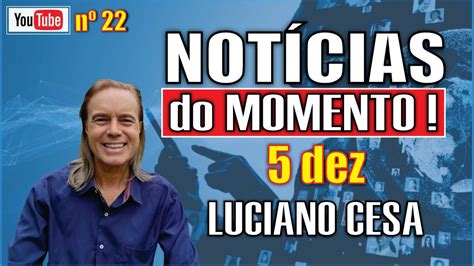 NOTÍCIAS do MOMENTO nº22 5 dez LUCIANO CESA Compartilhem YouTube