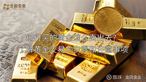 银行买的黄金怎么卖出去？了解黄金交易的步骤和注意事项 黄金一直以来都是备受投资者关注的贵金属之一。银行提供了购买黄金的机会，但投资者也需要了解如何卖出银行买的黄金。选择适合的 雪球