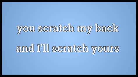 You Scratch My Back And Ill Scratch Yours Meaning Youtube