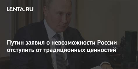 Путин заявил о невозможности России отступить от традиционных ценностей