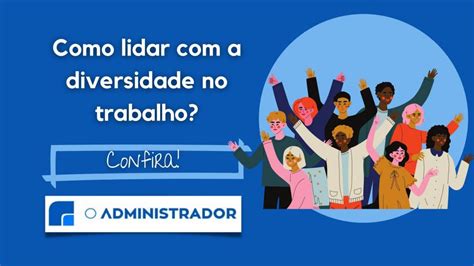 Como Lidar A Diversidade No Trabalho O Administrador