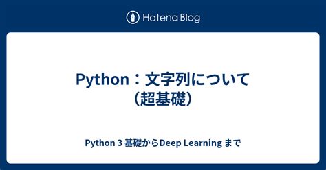 Python：文字列について（超基礎） Python 3 基礎からdeep Learning まで