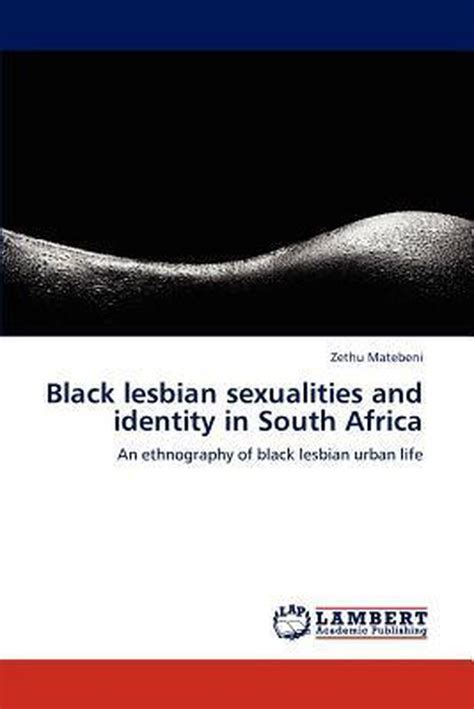 Black Lesbian Sexualities And Identity In South Africa Zethu Matebeni