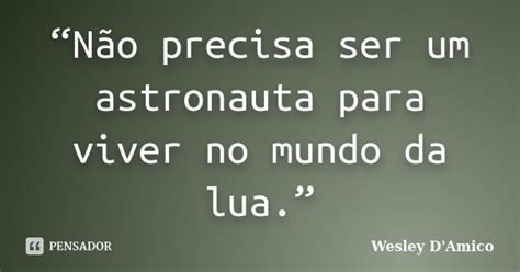 “não Precisa Ser Um Astronauta Para Wesley Damico Pensador