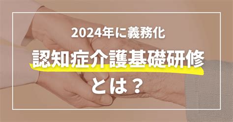 認知症介護基礎研修とは？ 2024年に義務化！対象者や研修内容を解説