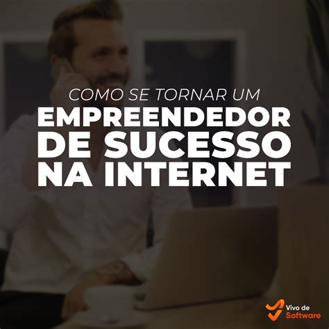 Como Se Tornar Um Empreendedor De Sucesso Na Internet