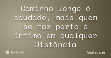 Caminho Longe é Saudade Mais Quem Se Joab Soares Pensador