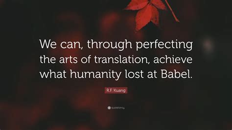 R.F. Kuang Quote: “We can, through perfecting the arts of translation ...