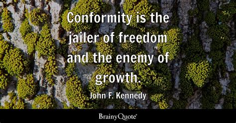 John F. Kennedy - Conformity is the jailer of freedom and...