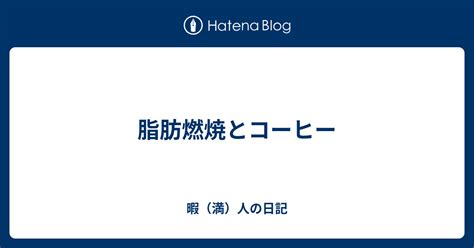 脂肪燃焼とコーヒー 暇（満）人の日記