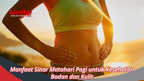 Manfaat Sinar Matahari Pagi Untuk Kesehatan Badan Dan Kulit Biotifor