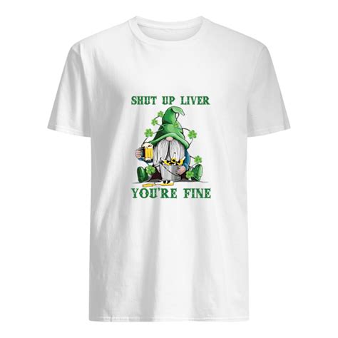 Patricks Day Gnomies Shut Up Liver Youre Fine Shirt Hoodie Shirts