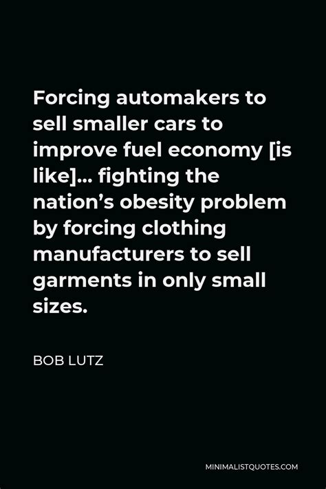 Bob Lutz Quote: Forcing automakers to sell smaller cars to improve fuel economy [is like ...