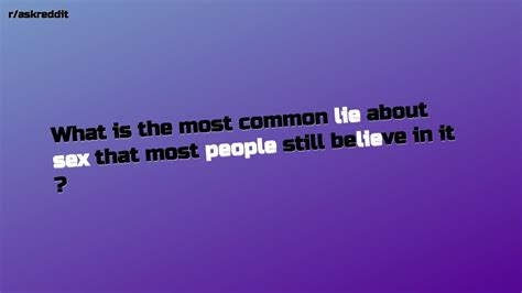 What Is The Most Common Lie About Sex That Most People Still Bel R