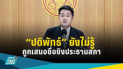 ปดิพัทธ์ ยังไม่รู้ พรรคก้าวไกลเสนอชื่อชิง ประธานสภา Pptvhd36