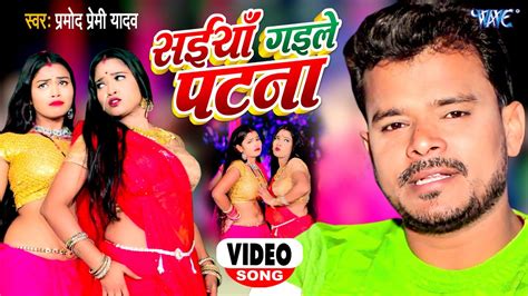 4K VIDEO Pramod Premi Yadav सईय गइल पटन Saiyan Gaile Patna