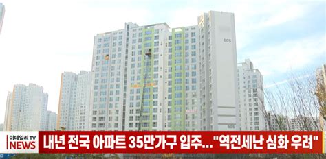 영상내년 전국 아파트 35만가구 입주역전세난 심화 우려 네이트 뉴스