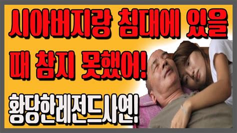 사이다 사연 시아버지랑 침대에 있을 때 참지 못했어황당한레전드사연 Youtube