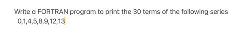 Solved Write A Fortran Program To Print The Terms Of The Chegg