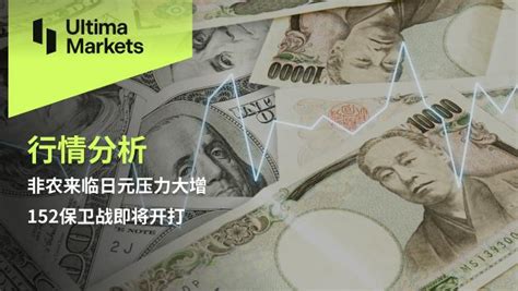 Ultima Markets：【行情分析】非农来临日元压力大增，152保卫战即将开打 知乎