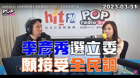 2023 03 31【pop撞新聞】黃暐瀚專訪李彥秀「李彥秀選立委，願接受全民調」 Youtube