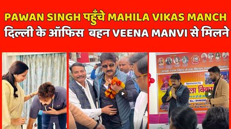 Pawan Singh पहुँचे Mahila Vikas Manch दिल्ली के ऑफिस बहन Veena Manvi