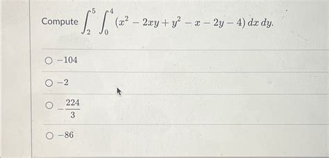 Compute ∫25∫04(x2-2xy+y2-x-2y-4)dxdy-104-2-2243-86 | Chegg.com