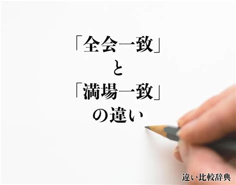 「全会一致」と「満場一致」の違いとは？分かりやすく解釈 違い比較辞典