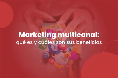 Marketing Multicanal Qu Es Y Cu Les Son Sus Beneficios Zerviz