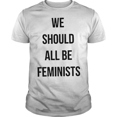 We Should All Be Feminist Shirt Longsleeve Shirt Hoodie And Sweater