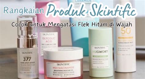 Rangkaian Produk Skintific Yang Ampuh Mengatasi Flek Hitam Membandel