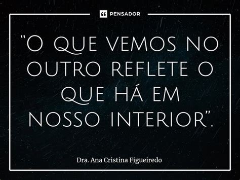 “o Que Vemos No Outro Reflete O Que Dra Ana Cristina Figueiredo