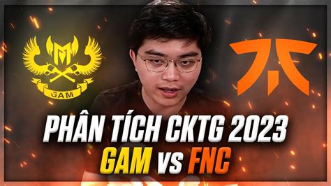 PHÂN TÍCH CKTG 2023 GAM vs FNC GAM CẦN HẠN CHẾ MẮC LỖI TRONG TRẬN ĐẤU