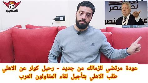 عودة مرتضي للزمالك من جديد رحيل كولر عن الاهلي طلب الاهلي بتأجيل لقاء